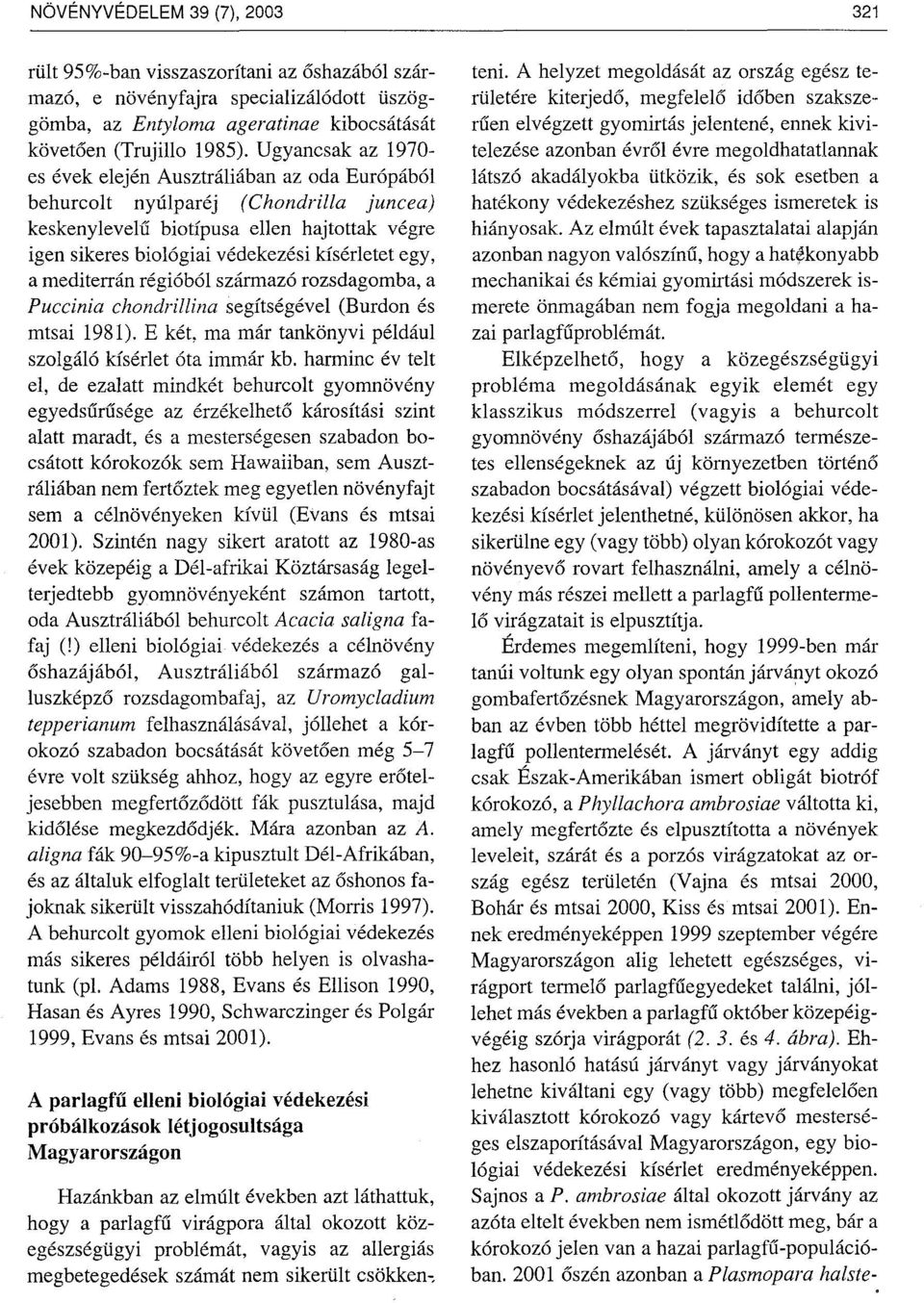 a mediterrán régióból származó rozsdagomba, a Puecinia ehondrillina segítségével (Burdon és mtsai 1981). E két, ma már tankönyvi például szolgáló kísérlet óta immár kb.