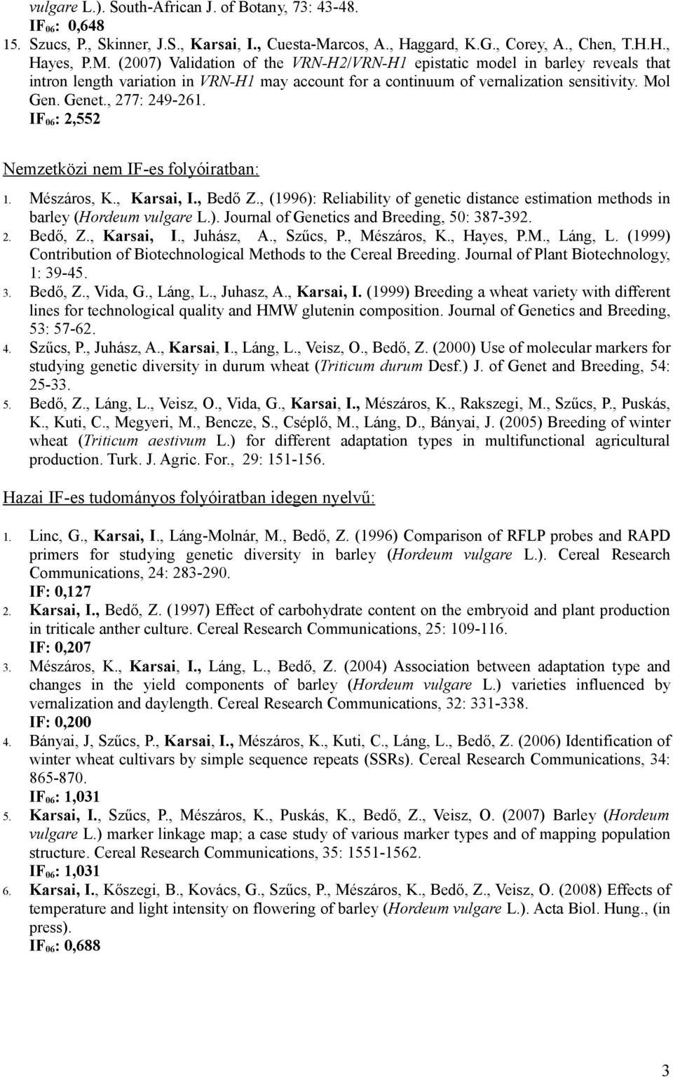 (2007) Validation of the VRN-H2/VRN-H1 epistatic model in barley reveals that intron length variation in VRN-H1 may account for a continuum of vernalization sensitivity. Mol Gen. Genet., 277: 249-261.