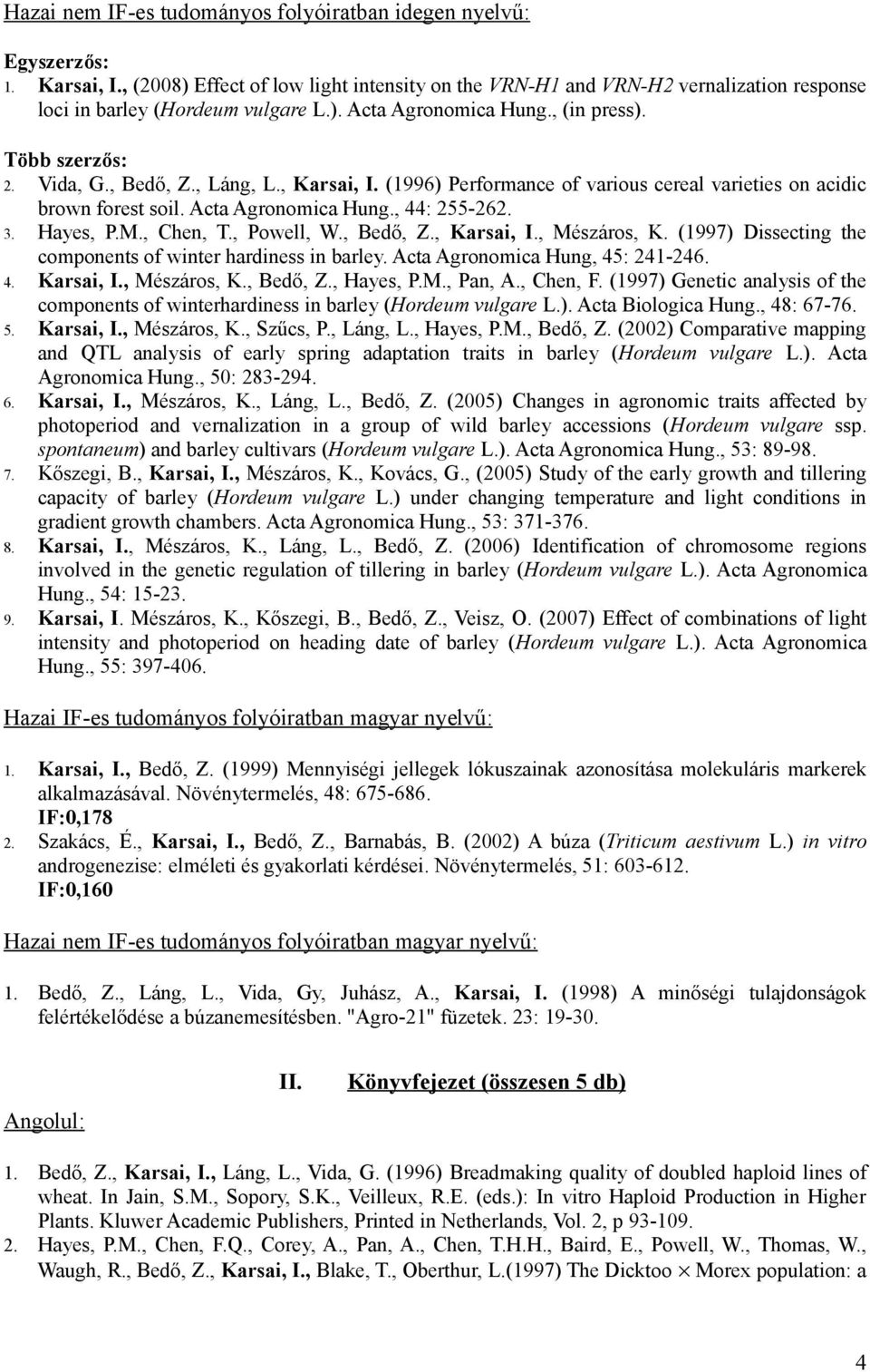 , Láng, L., Karsai, I. (1996) Performance of various cereal varieties on acidic brown forest soil. Acta Agronomica Hung., 44: 255-262. 3. Hayes, P.M., Chen, T., Powell, W., Bedő, Z., Karsai, I., Mészáros, K.