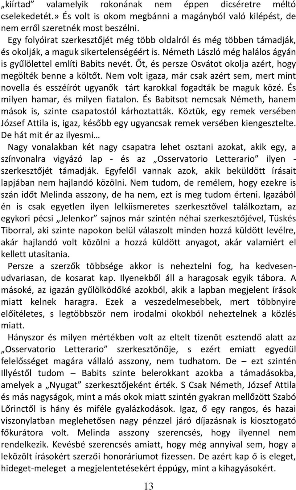 Őt, és persze Osvátot okolja azért, hogy megölték benne a költőt. Nem volt igaza, már csak azért sem, mert mint novella és esszéírót ugyanők tárt karokkal fogadták be maguk közé.