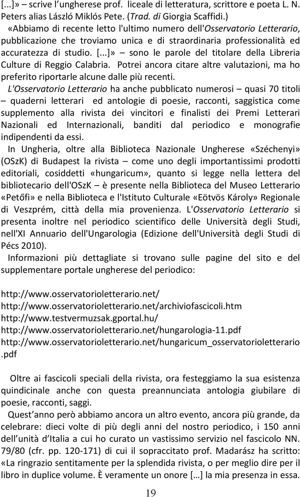 ..]» sono le parole del titolare della Libreria Culture di Reggio Calabria. Potrei ancora citare altre valutazioni, ma ho preferito riportarle alcune dalle più recenti.