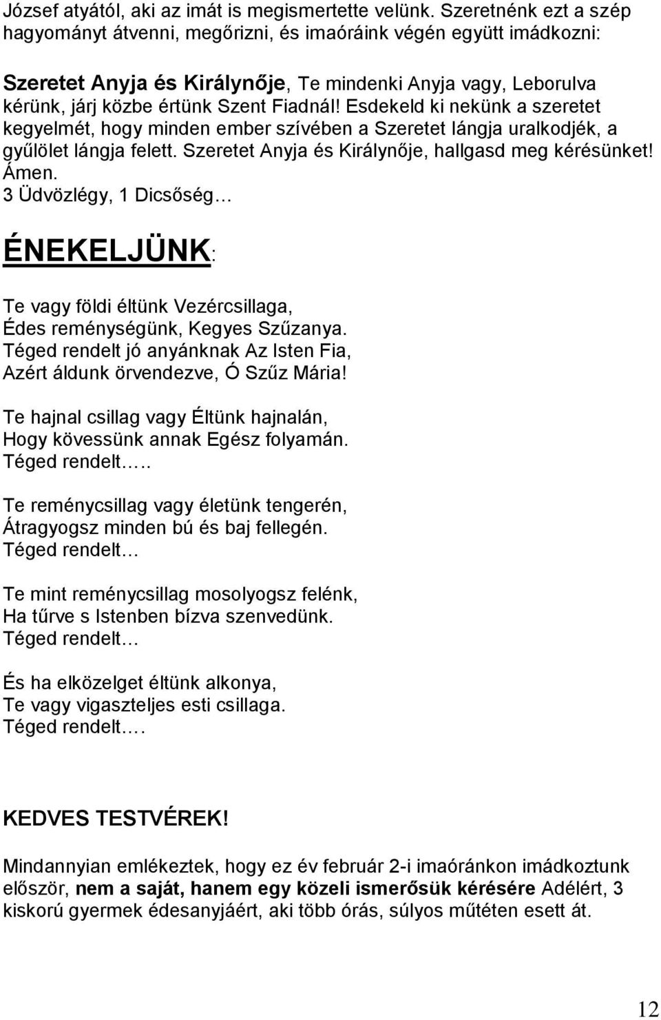 Esdekeld ki nekünk a szeretet kegyelmét, hogy minden ember szívében a Szeretet lángja uralkodjék, a gyűlölet lángja felett. Szeretet Anyja és Királynője, hallgasd meg kérésünket! Ámen.