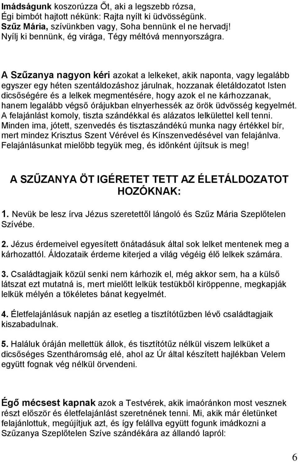 A Szűzanya nagyon kéri azokat a lelkeket, akik naponta, vagy legalább egyszer egy héten szentáldozáshoz járulnak, hozzanak életáldozatot Isten dicsőségére és a lelkek megmentésére, hogy azok el ne