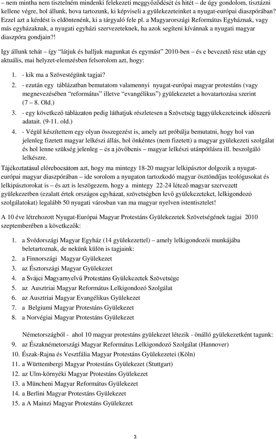 a Református Egyháznak, vagy más egyházaknak, a nyugati egyházi szervezeteknek, ha azok segíteni kívánnak a nyugati magyar diaszpóra gondjain?