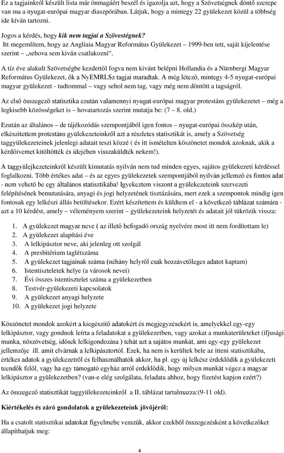 Itt megemlítem, hogy az Angliaia Magyar Református Gyülekezet 999-ben tett, saját kijelentése szerint sehova sem kiván csatlakozni.