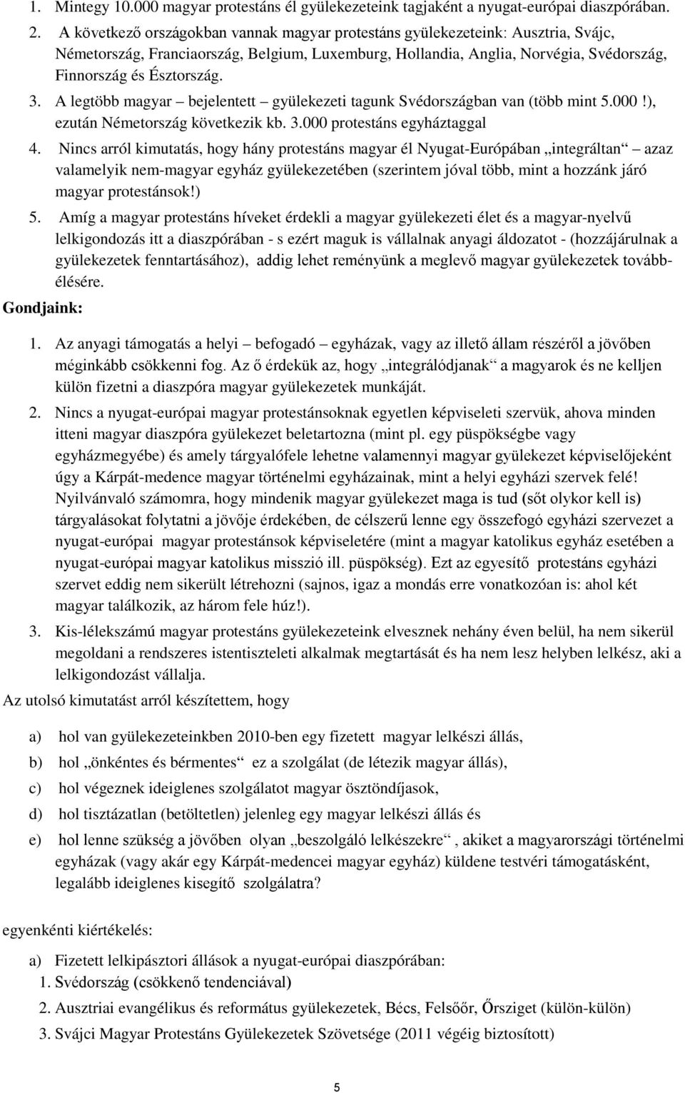 A legtöbb magyar bejelentett gyülekezeti tagunk Svédországban van (több mint 5.000!), ezután Németország következik kb. 3.000 protestáns egyháztaggal 4.