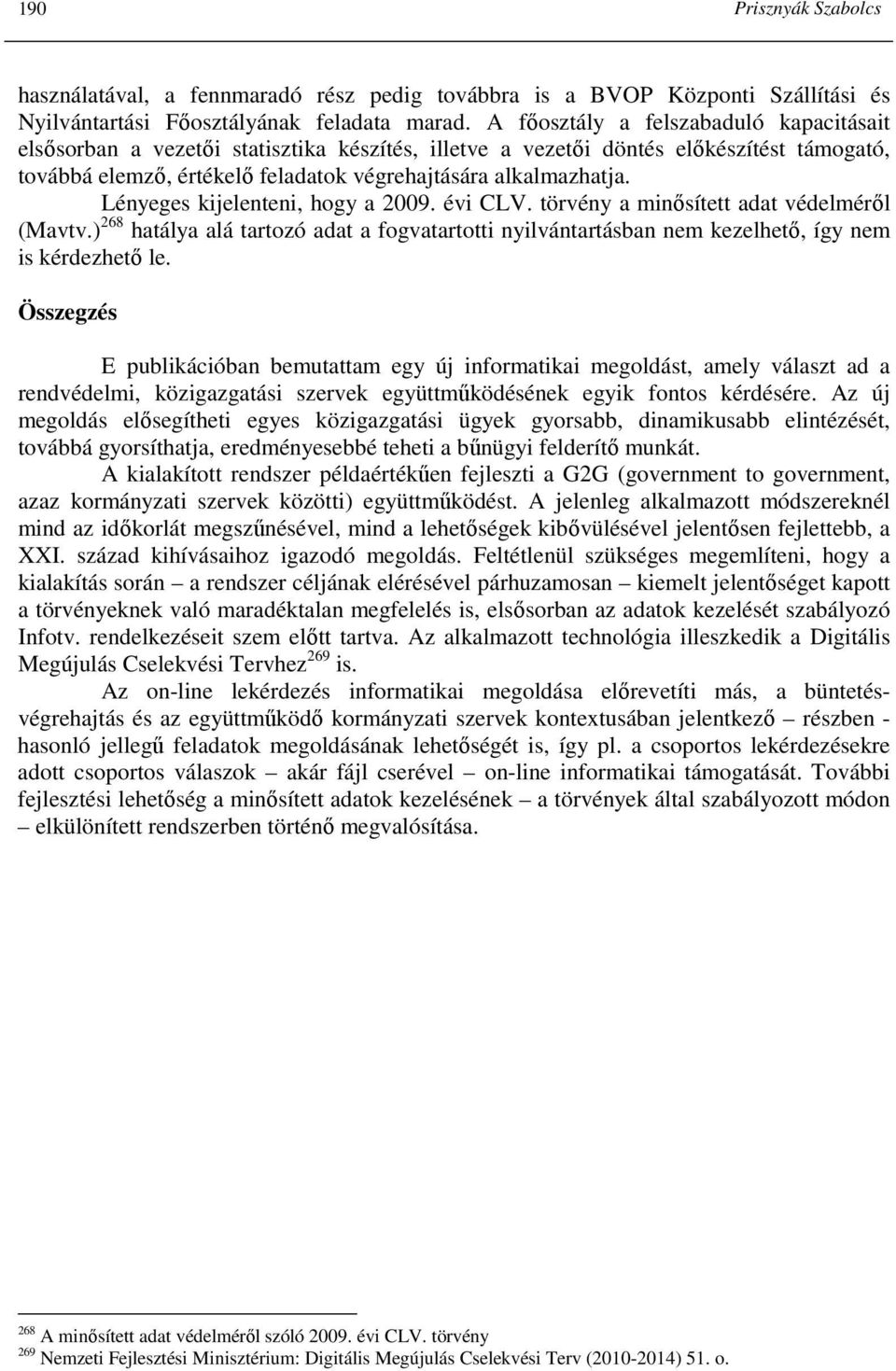 Lényeges kijelenteni, hogy a 2009. évi CLV. törvény a minısített adat védelmérıl (Mavtv.) 268 hatálya alá tartozó adat a fogvatartotti nyilvántartásban nem kezelhetı, így nem is kérdezhetı le.