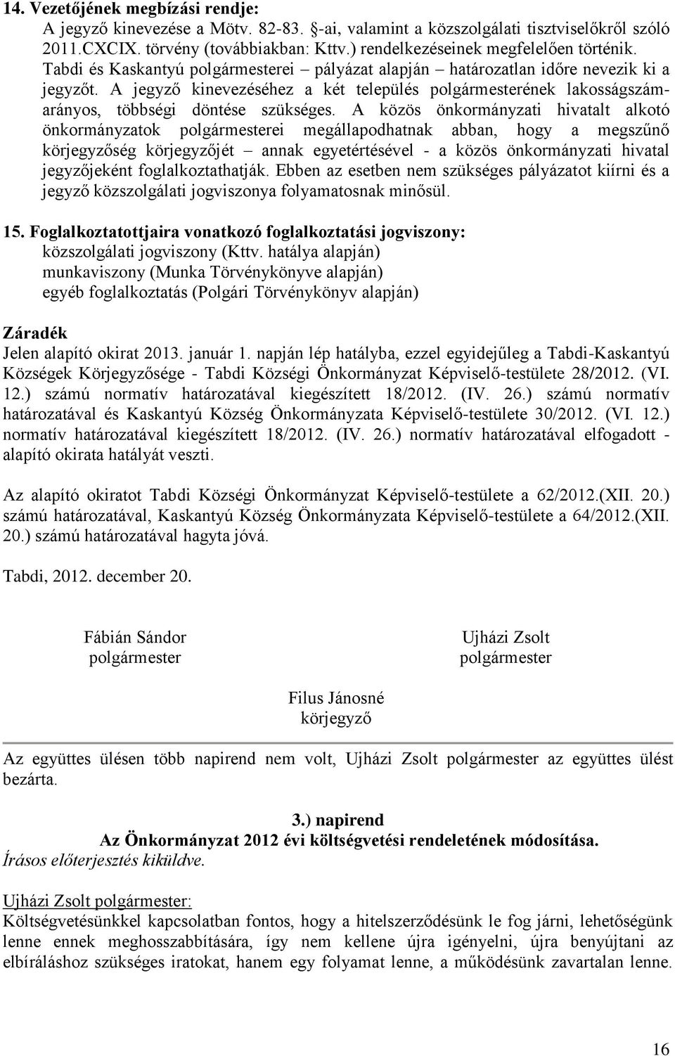 A jegyző kinevezéséhez a két település polgármesterének lakosságszámarányos, többségi döntése szükséges.