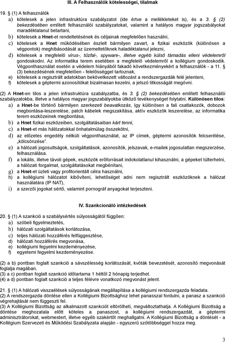 c) kötelesek a Hnet működésében észlelt bármilyen zavart, a fizikai eszközök (különösen a végpontok) meghibásodását az üzemeltetőknek haladéktalanul jelezni, d) kötelesek a megfelelő vírus-, tűzfal-,