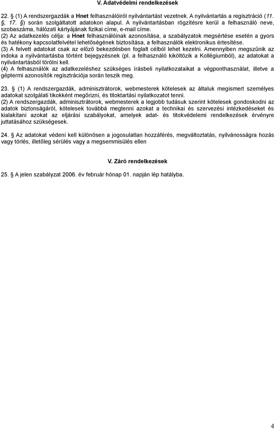 (2) Az adatkezelés célja: a Hnet felhasználóinak azonosítása, a szabályzatok megsértése esetén a gyors és hatékony kapcsolatfelvétel lehetőségének biztosítása, a felhasználók elektronikus értesítése.