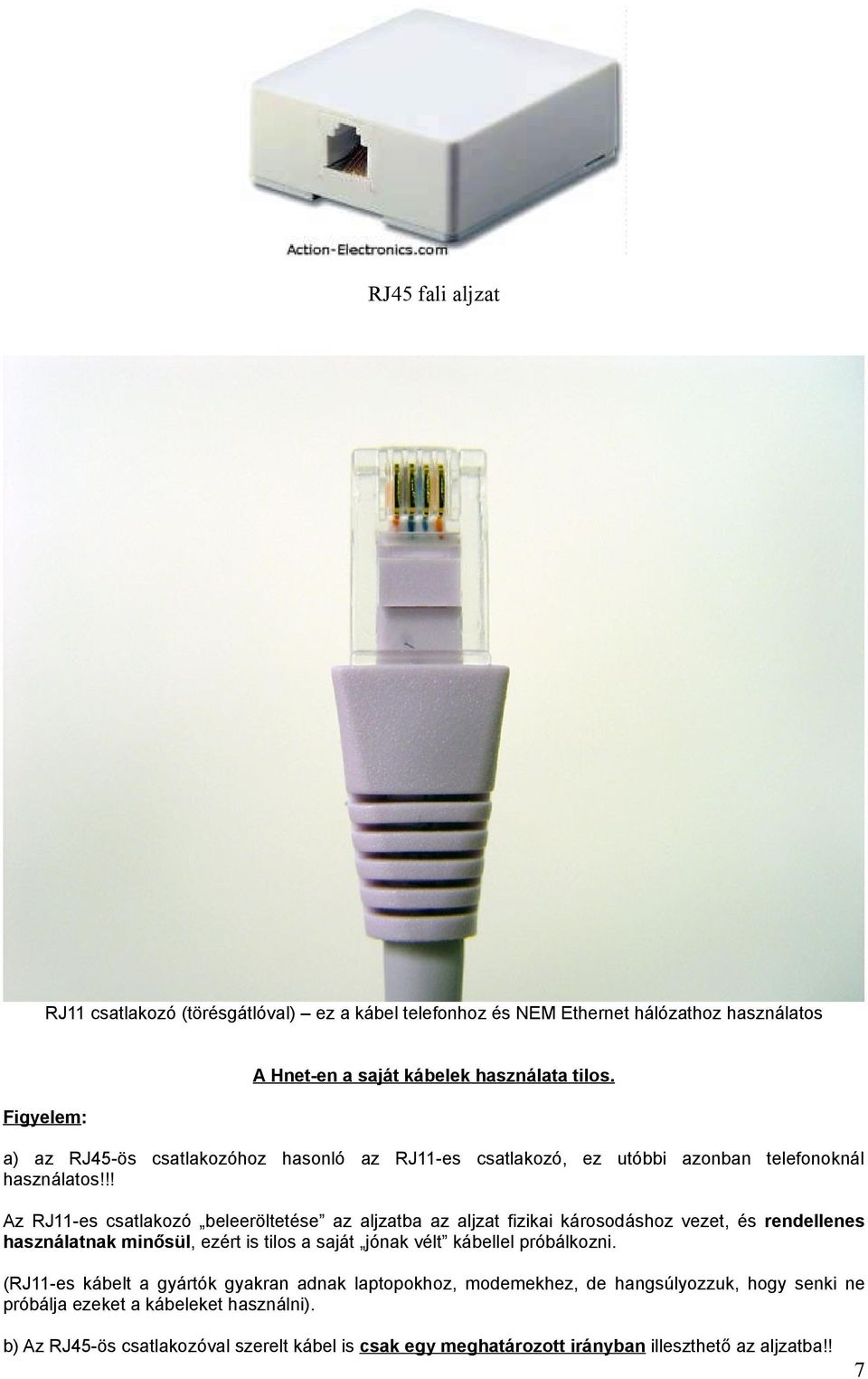 !! Az RJ11-es csatlakozó beleeröltetése az aljzatba az aljzat fizikai károsodáshoz vezet, és rendellenes használatnak minősül, ezért is tilos a saját jónak vélt kábellel