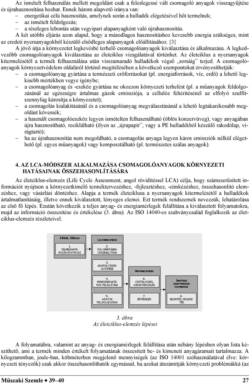 újrahasznosítás. A két utóbbi eljárás azon alapul, hogy a másodlagos hasznosításhoz kevesebb energia szükséges, mint az eredeti nyersanyagokból készülő elsődleges alapanyagok előállításához.