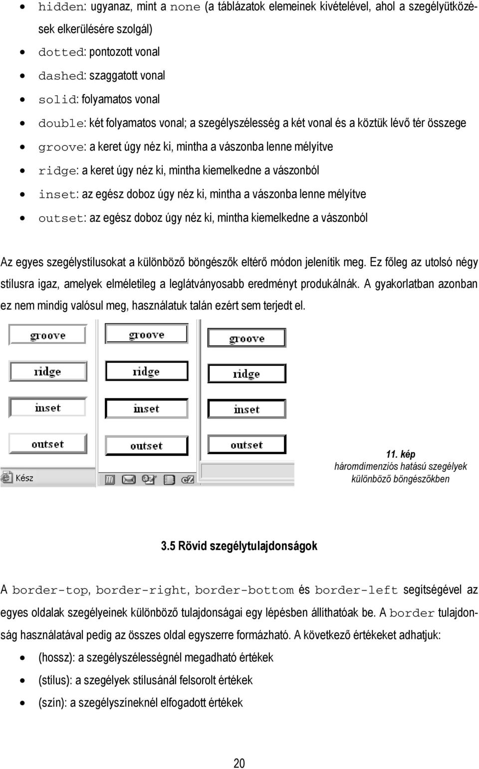 inset: az egész doboz úgy néz ki, mintha a vászonba lenne mélyítve outset: az egész doboz úgy néz ki, mintha kiemelkedne a vászonból Az egyes szegélystílusokat a különböző böngészők eltérő módon