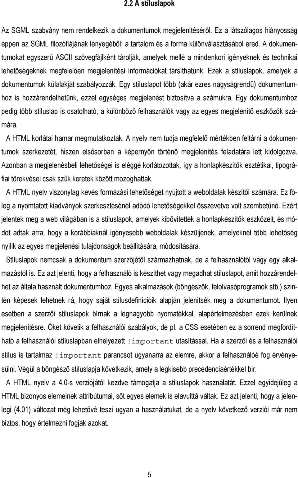 Ezek a stíluslapok, amelyek a dokumentumok külalakját szabályozzák. Egy stíluslapot több (akár ezres nagyságrendű) dokumentumhoz is hozzárendelhetünk, ezzel egységes megjelenést biztosítva a számukra.