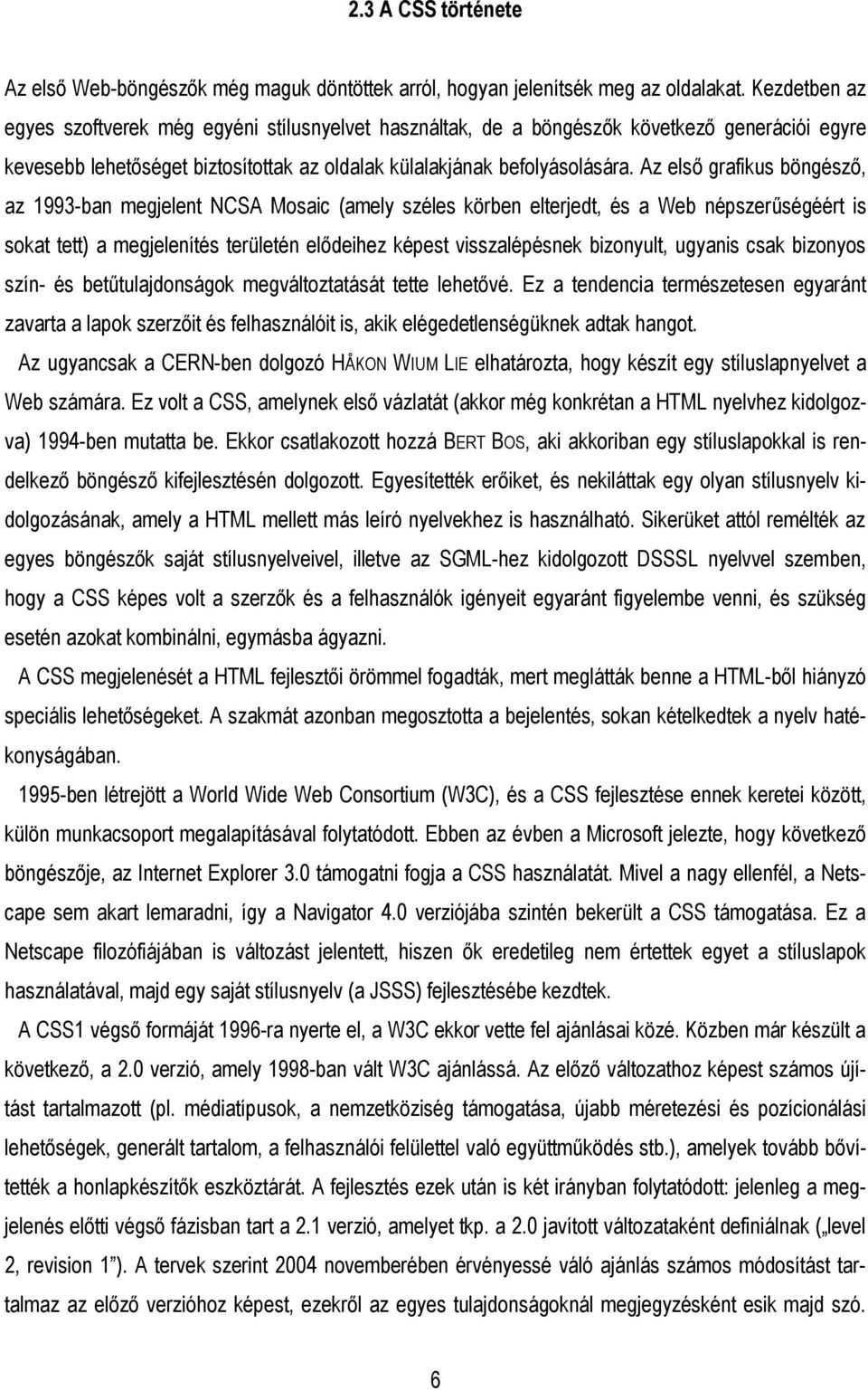 Az első grafikus böngésző, az 1993-ban megjelent NCSA Mosaic (amely széles körben elterjedt, és a Web népszerűségéért is sokat tett) a megjelenítés területén elődeihez képest visszalépésnek