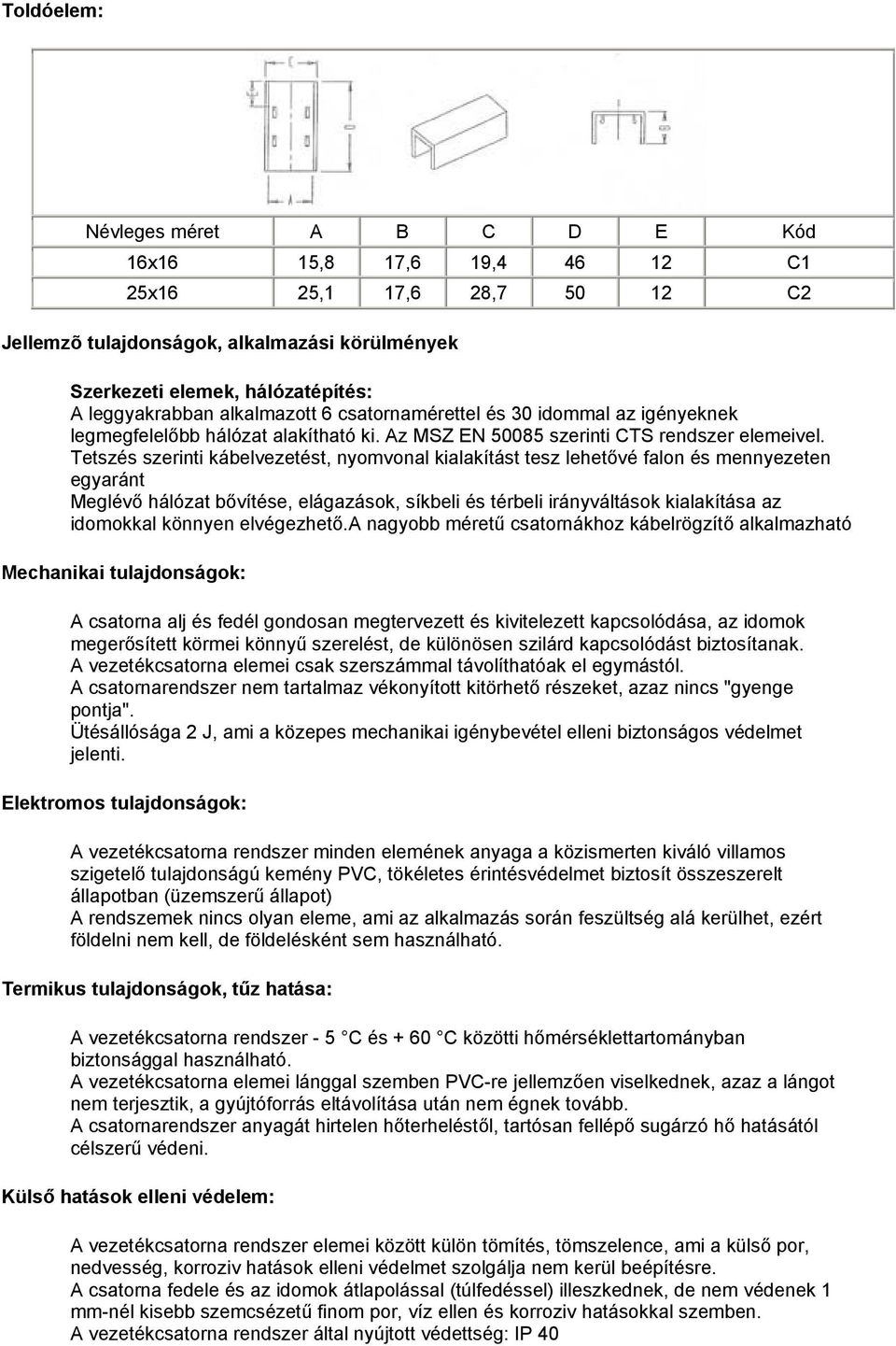 Tetszés szerinti kábelvezetést, nyomvonal kialakítást tesz lehetővé falon és mennyezeten egyaránt Meglévő hálózat bővítése, elágazások, síkbeli és térbeli irányváltások kialakítása az idomokkal