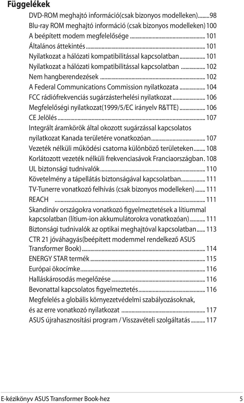 .. 102 A Federal Communications Commission nyilatkozata... 104 FCC rádiófrekvenciás sugárzásterhelési nyilatkozat... 106 Megfelelőségi nyilatkozat(1999/5/ec irányelv R&TTE)... 106 CE Jelölés.