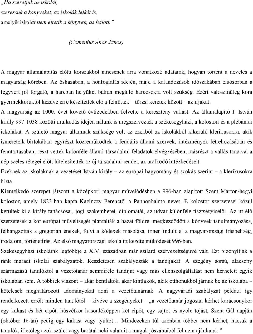 Az őshazában, a honfoglalás idején, majd a kalandozások időszakában elsősorban a fegyvert jól forgató, a harcban helyüket bátran megálló harcosokra volt szükség.