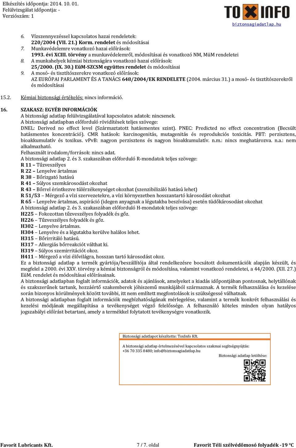 A mosó- és tisztítószerekre vonatkozó előírások: AZ EURÓPAI PARLAMENT ÉS A TANÁCS 648/2004/EK RENDELETE (2004. március 31.) a mosó- és tisztítószerekről és módosításai 15.2. Kémiai biztonsági értékelés: nincs információ.