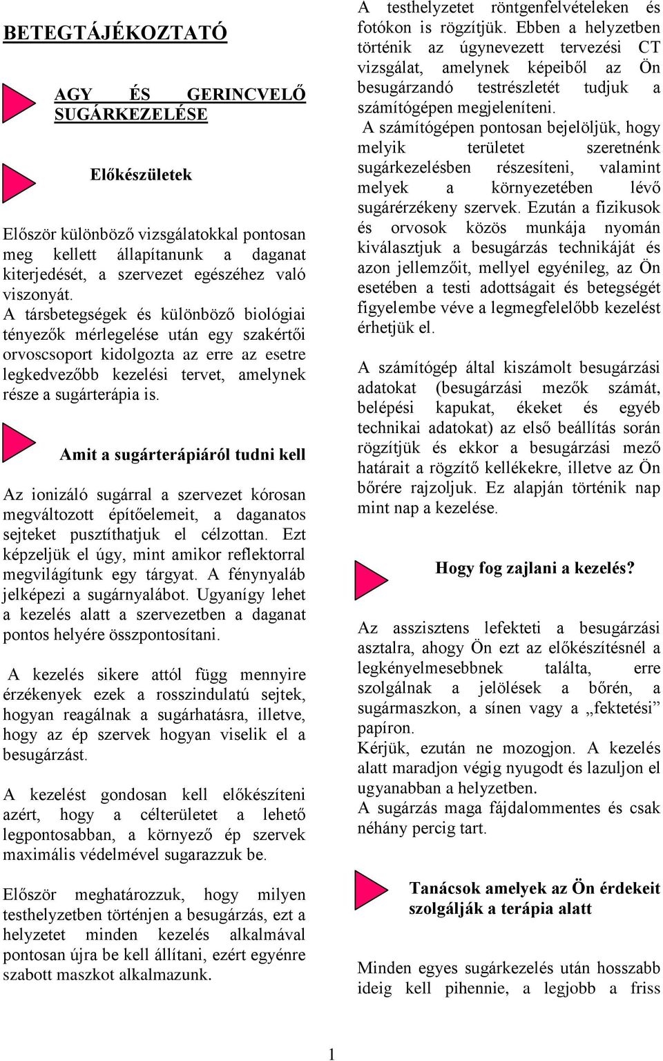 . Amit a sugárterápiáról tudni kell Az ionizáló sugárral a szervezet kórosan megváltozott építőelemeit, a daganatos sejteket pusztíthatjuk el célzottan.