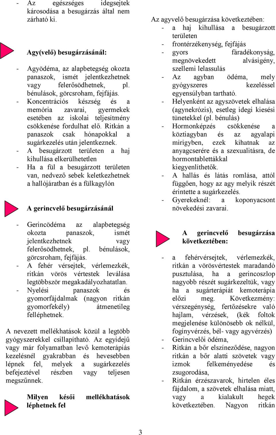 Ritkán a panaszok csak hónapokkal a sugárkezelés után jelentkeznek.