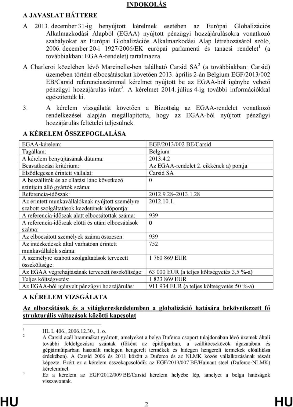 Alap létrehozásáról szóló, 2006. december 20-i 1927/2006/EK európai parlamenti és tanácsi rendelet 1 (a továbbiakban: EGAA-rendelet) tartalmazza.