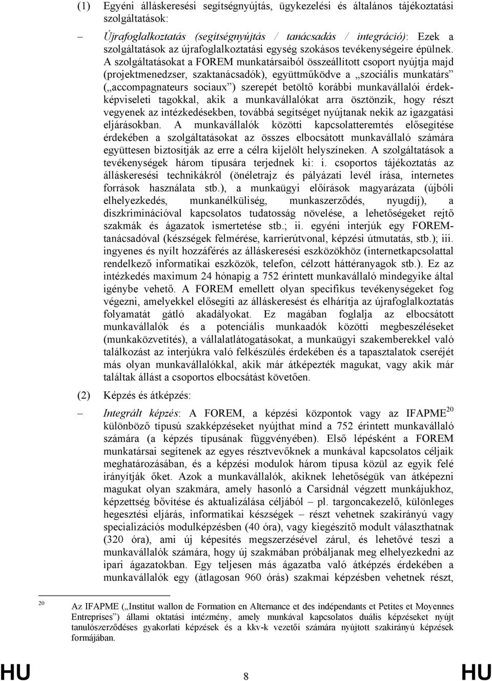 A szolgáltatásokat a FOREM munkatársaiból összeállított csoport nyújtja majd (projektmenedzser, szaktanácsadók), együttműködve a szociális munkatárs ( accompagnateurs sociaux ) szerepét betöltő