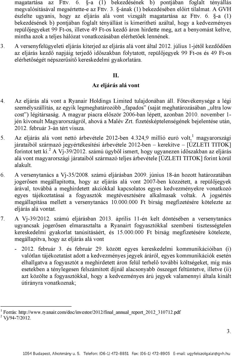 -a (1) bekezdésének b) pontjában foglalt tényállást is kimerítheti azáltal, hogy a kedvezményes repülőjegyeket 99 Ft-os, illetve 49 Ft-os kezdő áron hirdette meg, azt a benyomást keltve, mintha azok