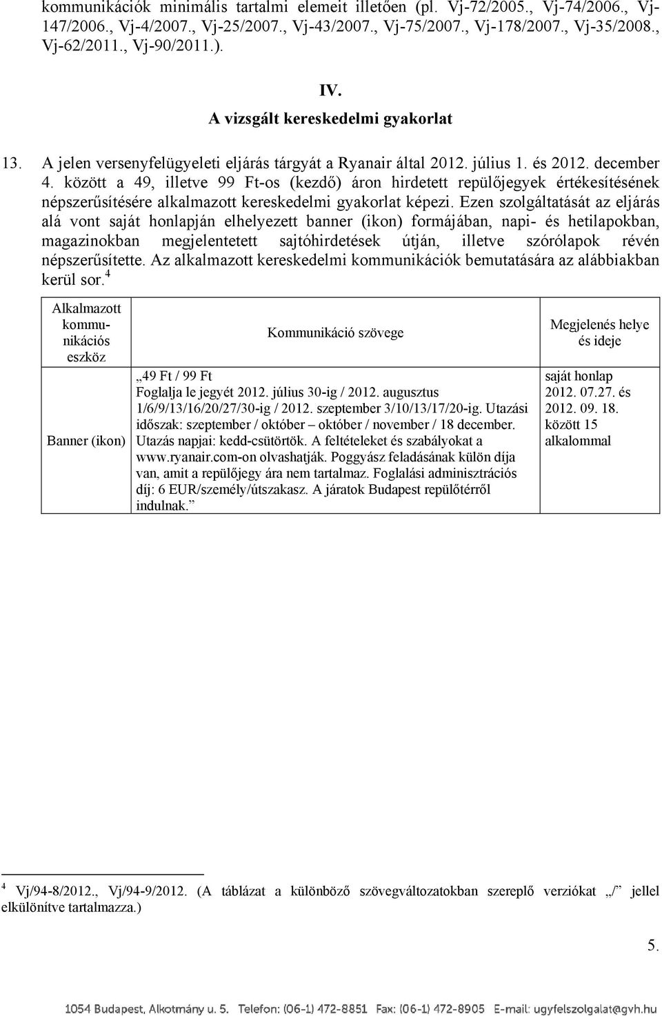 között a 49, illetve 99 Ft-os (kezdő) áron hirdetett repülőjegyek értékesítésének népszerűsítésére alkalmazott kereskedelmi gyakorlat képezi.