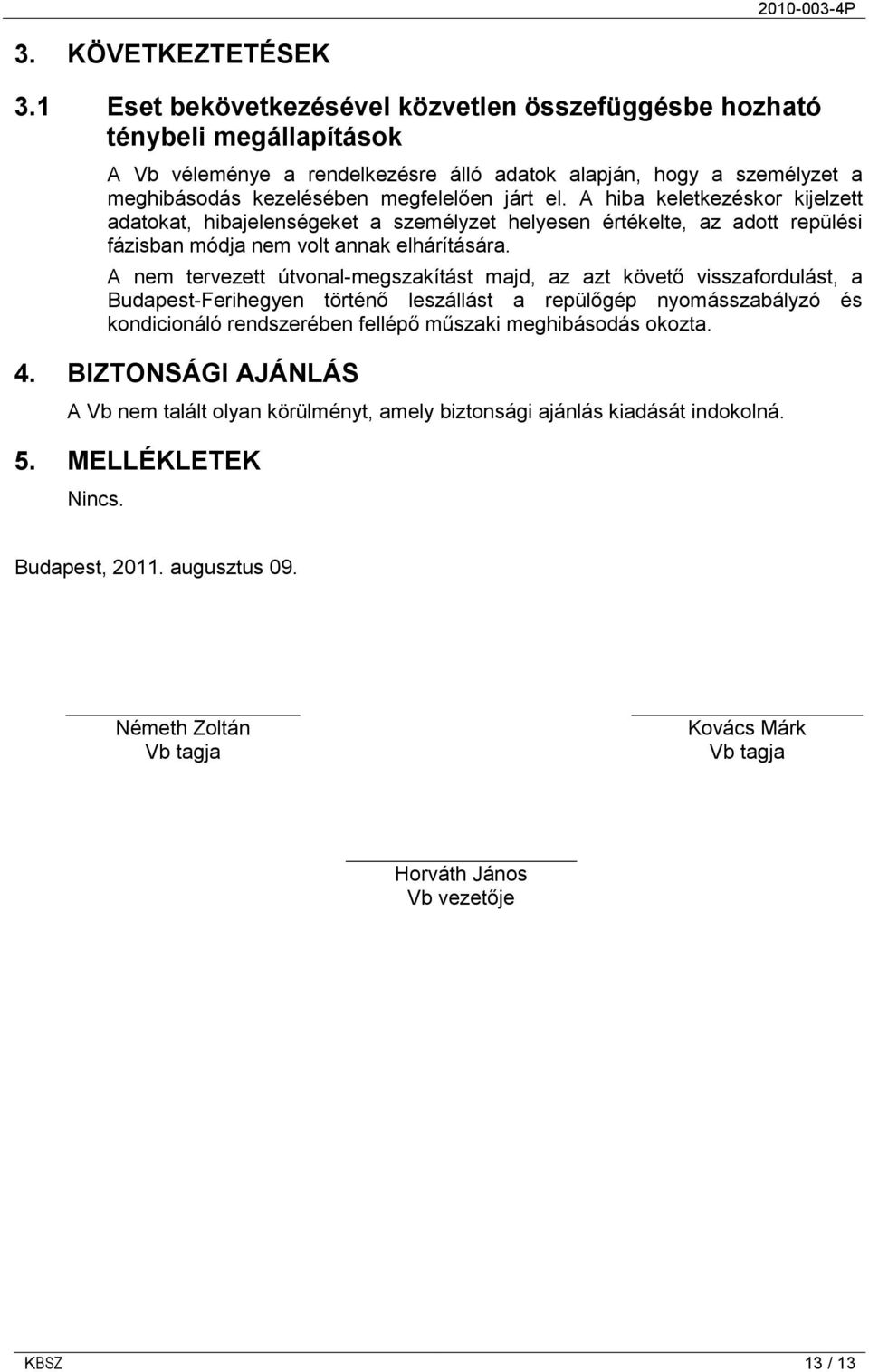 A hiba keletkezéskor kijelzett adatokat, hibajelenségeket a személyzet helyesen értékelte, az adott repülési fázisban módja nem volt annak elhárítására.