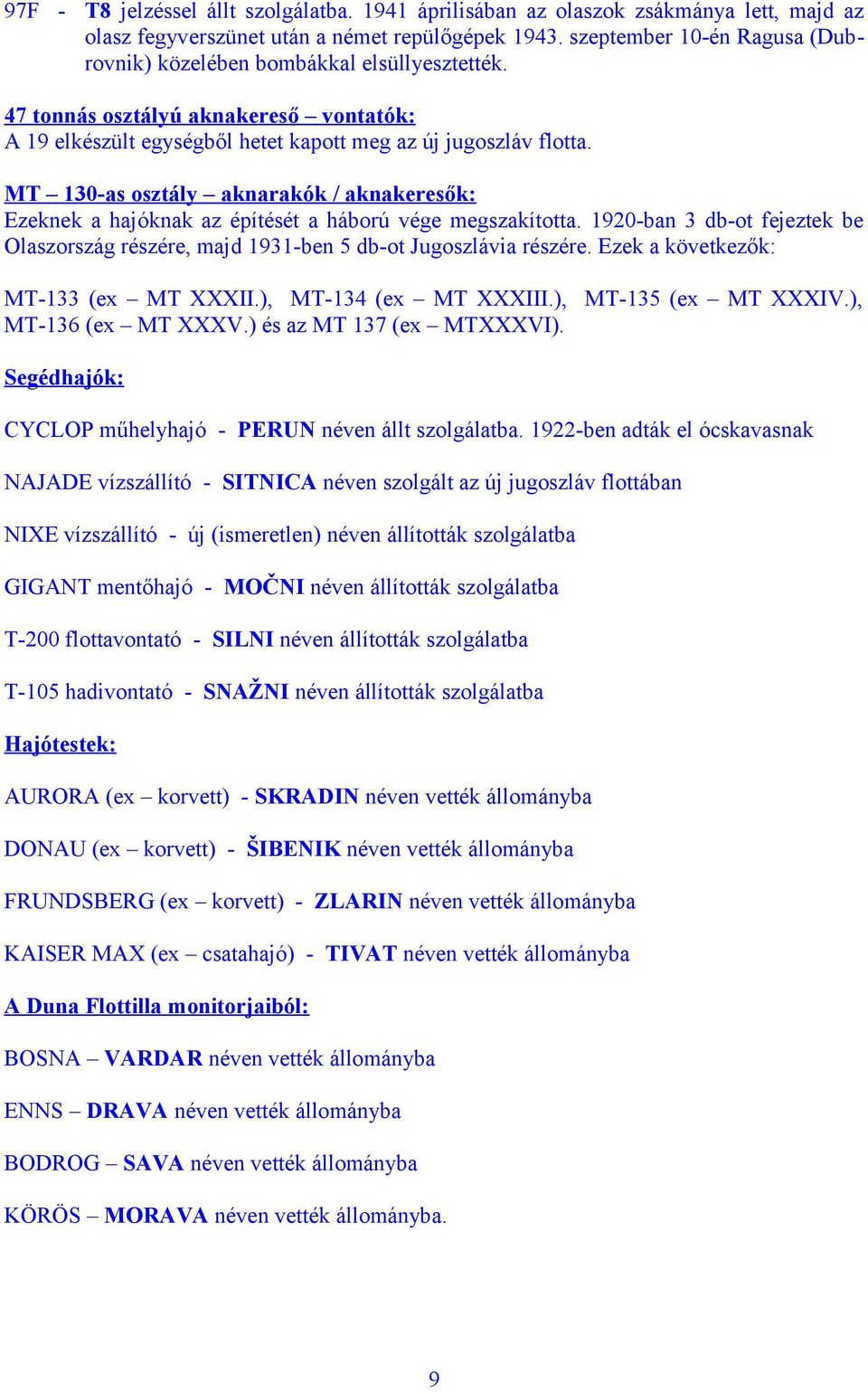 MT 130-as osztály aknarakók / aknakeresők: Ezeknek a hajóknak az építését a háború vége megszakította. 1920-ban 3 db-ot fejeztek be Olaszország részére, majd 1931-ben 5 db-ot Jugoszlávia részére.