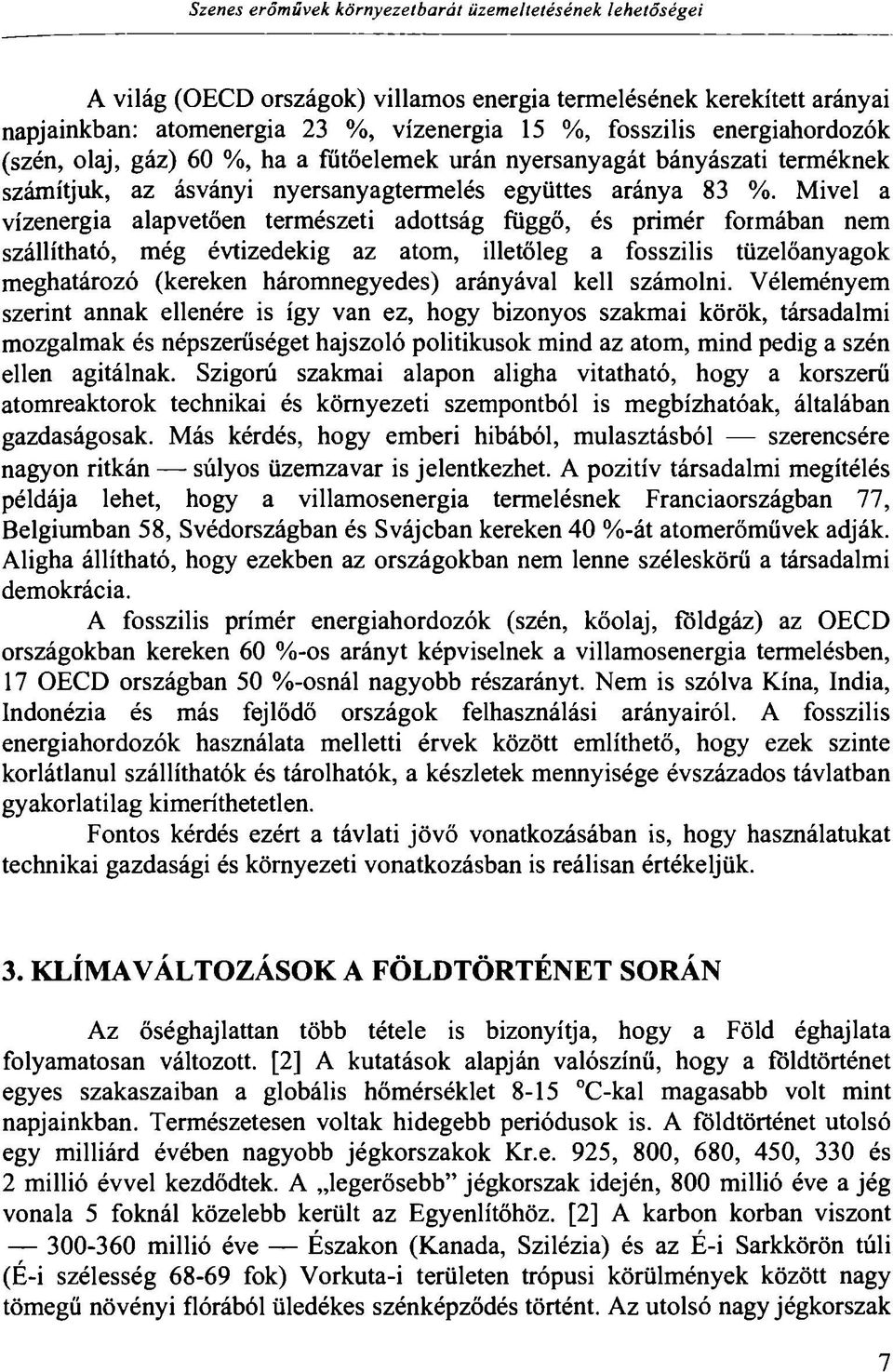 Mivel a vízenergia alapvetően természeti adottság függő, és primér formában nem szállítható, még évtizedekig az atom, illetőleg a fosszilis tüzelőanyagok meghatározó (kereken háromnegyedes) arányával