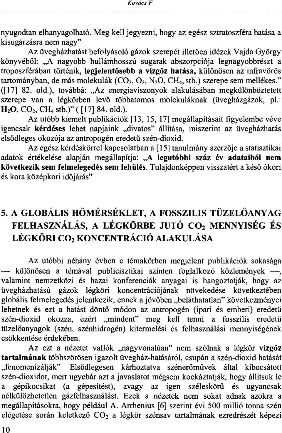 abszorpciója legnagyobbrészt a troposzférában történik, legjelentősebb a vízgőz hatása, különösen az infravörös tartományban, de más molekulák (CO2, O2, N 2 0, CH 4, stb.) szerepe sem mellékes.