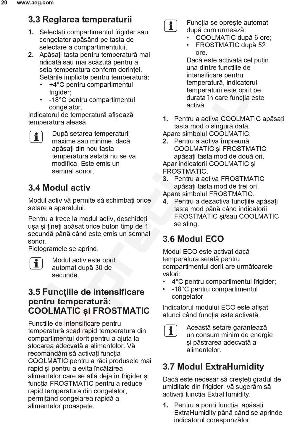 Setările implicite pentru temperatură: +4 C pentru compartimentul frigider; -18 C pentru compartimentul congelator. Indicatorul de temperatură afişează temperatura aleasă.