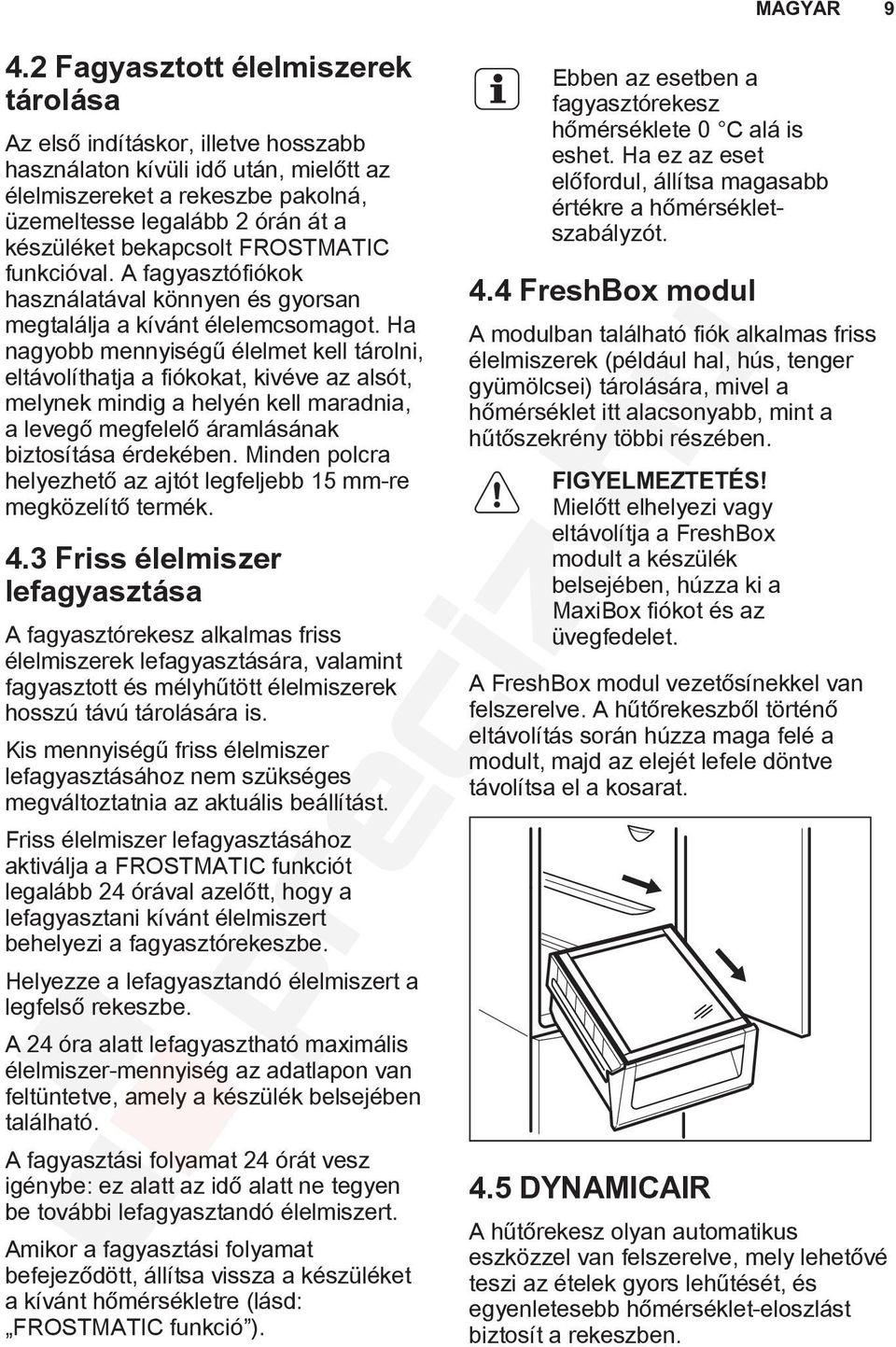 Ha nagyobb mennyiségű élelmet kell tárolni, eltávolíthatja a fiókokat, kivéve az alsót, melynek mindig a helyén kell maradnia, a levegő megfelelő áramlásának biztosítása érdekében.