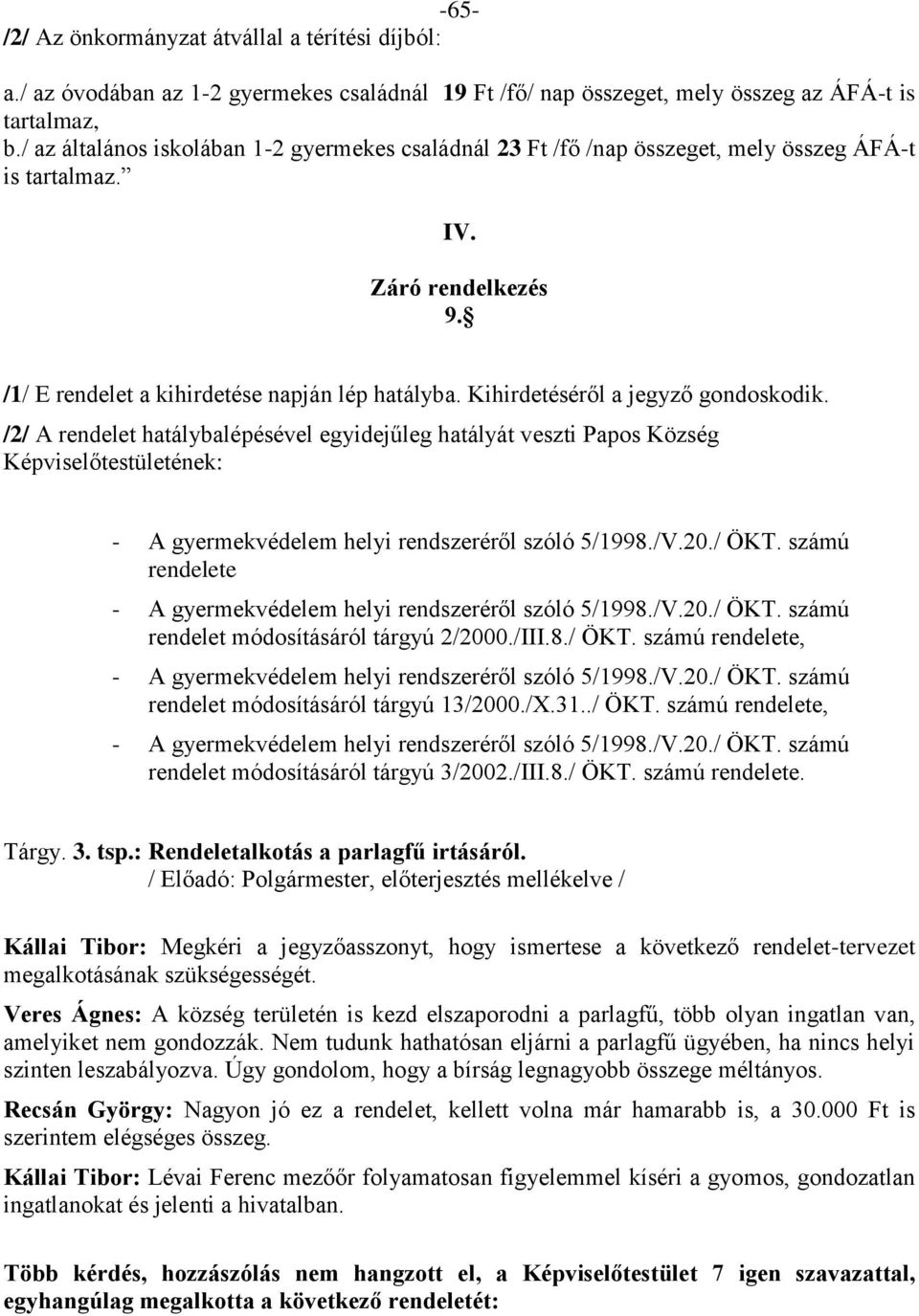 Kihirdetéséről a jegyző gondoskodik. /2/ A rendelet hatálybalépésével egyidejűleg hatályát veszti Papos Község Képviselőtestületének: - A gyermekvédelem helyi rendszeréről szóló 5/1998./V.20./ ÖKT.