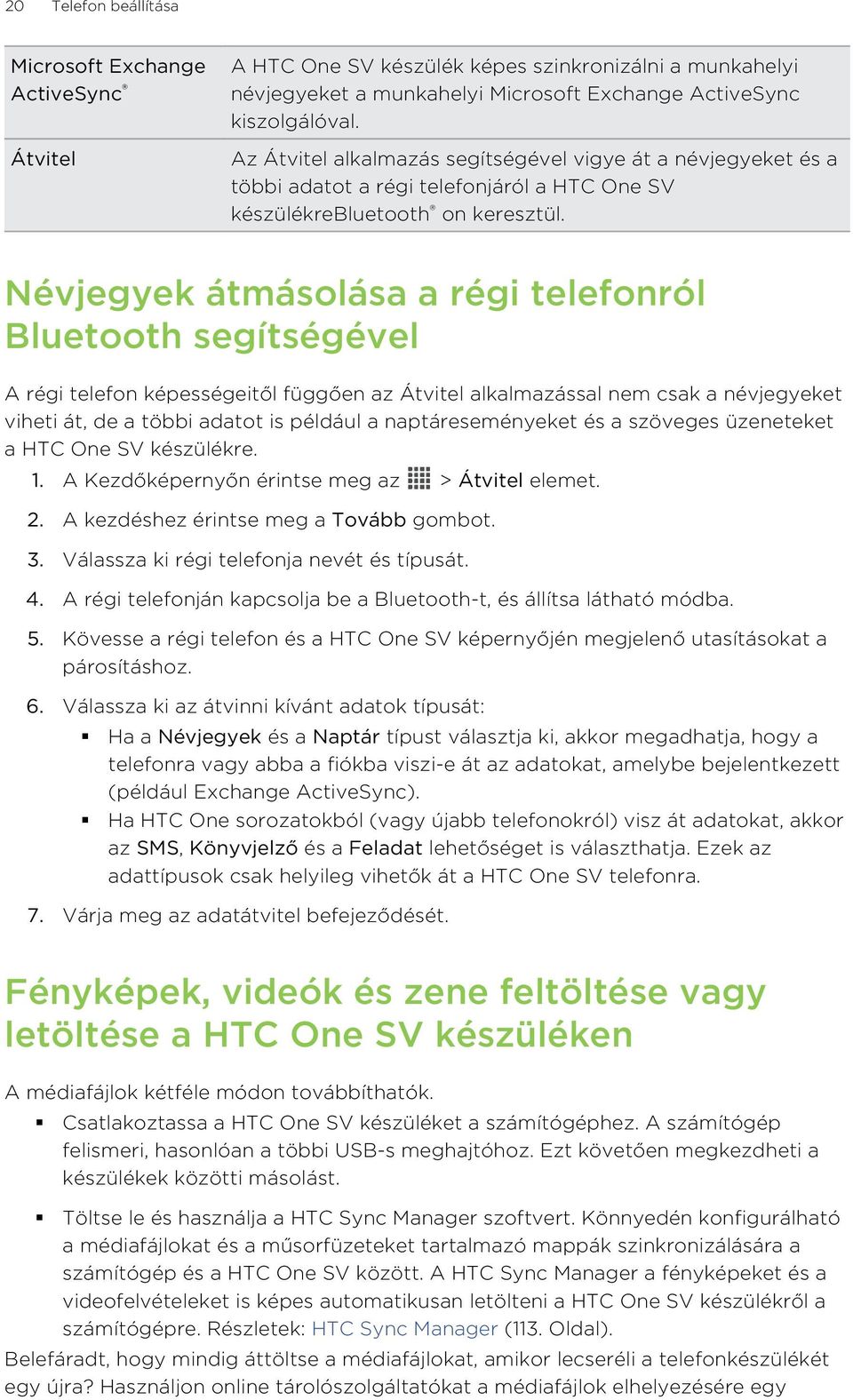 Névjegyek átmásolása a régi telefonról Bluetooth segítségével A régi telefon képességeitől függően az Átvitel alkalmazással nem csak a névjegyeket viheti át, de a többi adatot is például a