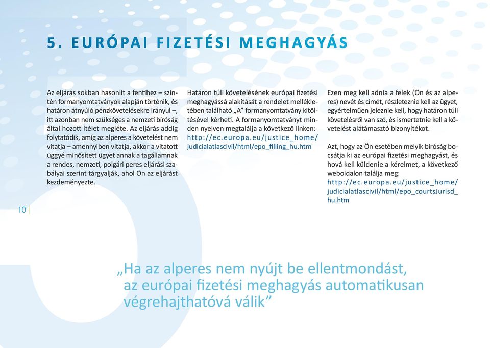 Az eljárás addig folytatódik, amíg az alperes a követelést nem vitatja amennyiben vitatja, akkor a vitatott üggyé minősített ügyet annak a tagállamnak a rendes, nemzeti, polgári peres eljárási