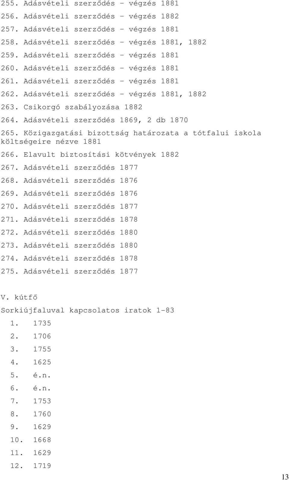 Közigazgatási bizottság határozata a tótfalui iskola költségeire nézve 1881 266. Elavult biztosítási kötvények 1882 267. Adásvételi szerzıdés 1877 268. Adásvételi szerzıdés 1876 269.