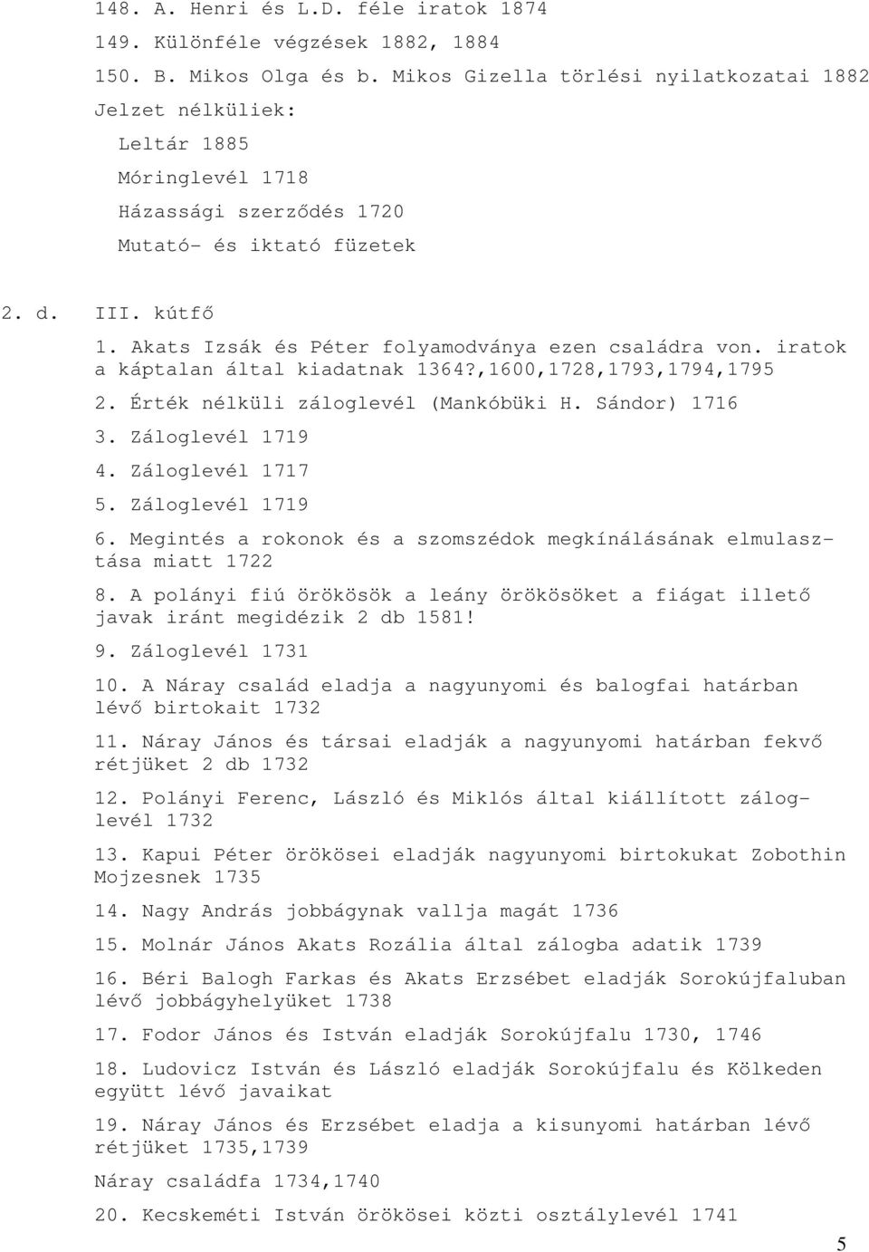 Akats Izsák és Péter folyamodványa ezen családra von. iratok a káptalan által kiadatnak 1364?,1600,1728,1793,1794,1795 2. Érték nélküli záloglevél (Mankóbüki H. Sándor) 1716 3. Záloglevél 1719 4.