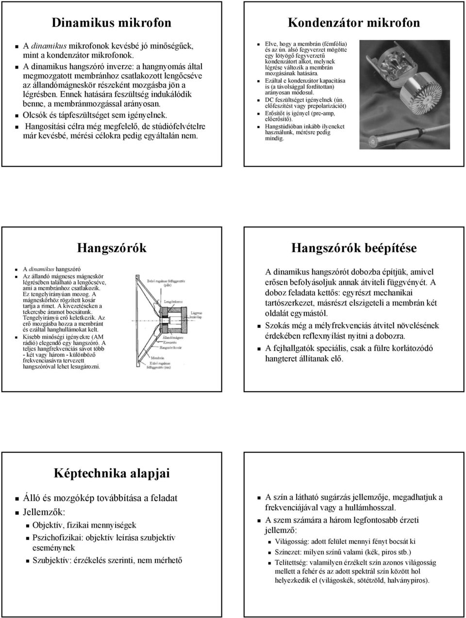 Ennek hatására feszültség indukálódik benne, a membránmozgással arányosan. Olcsók és tápfeszültséget sem igényelnek.