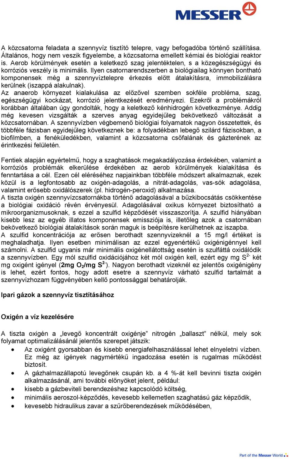 Ilyen csatornarendszerben a biológiailag könnyen bontható komponensek még a szennyvíztelepre érkezés előtt átalakításra, immobilizálásra kerülnek (iszappá alakulnak).