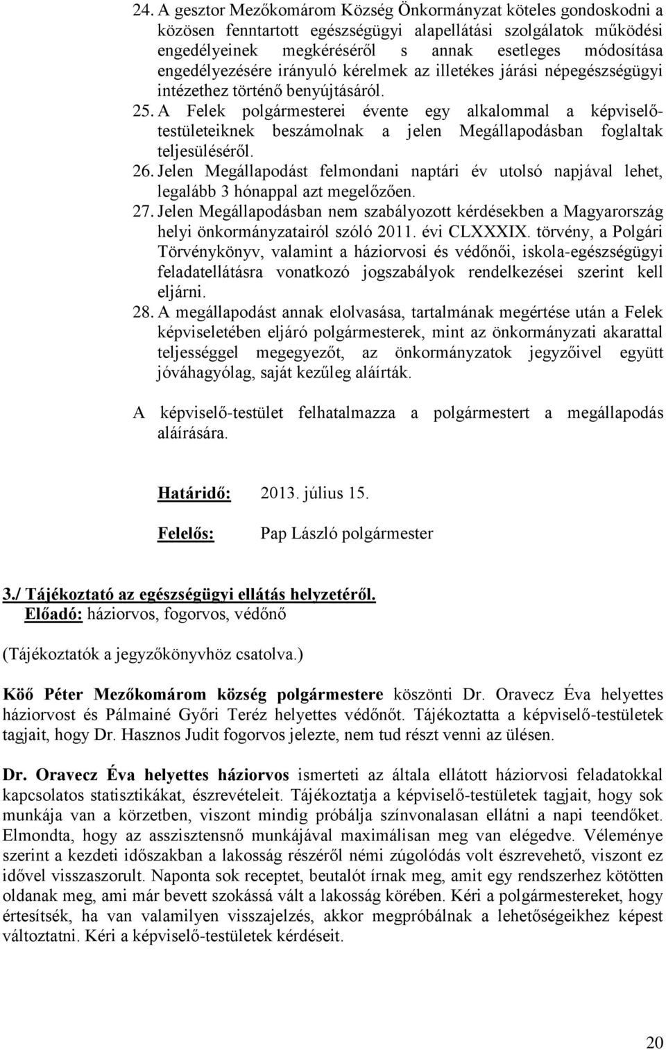 A Felek polgármesterei évente egy alkalommal a képviselőtestületeiknek beszámolnak a jelen Megállapodásban foglaltak teljesüléséről. 26.