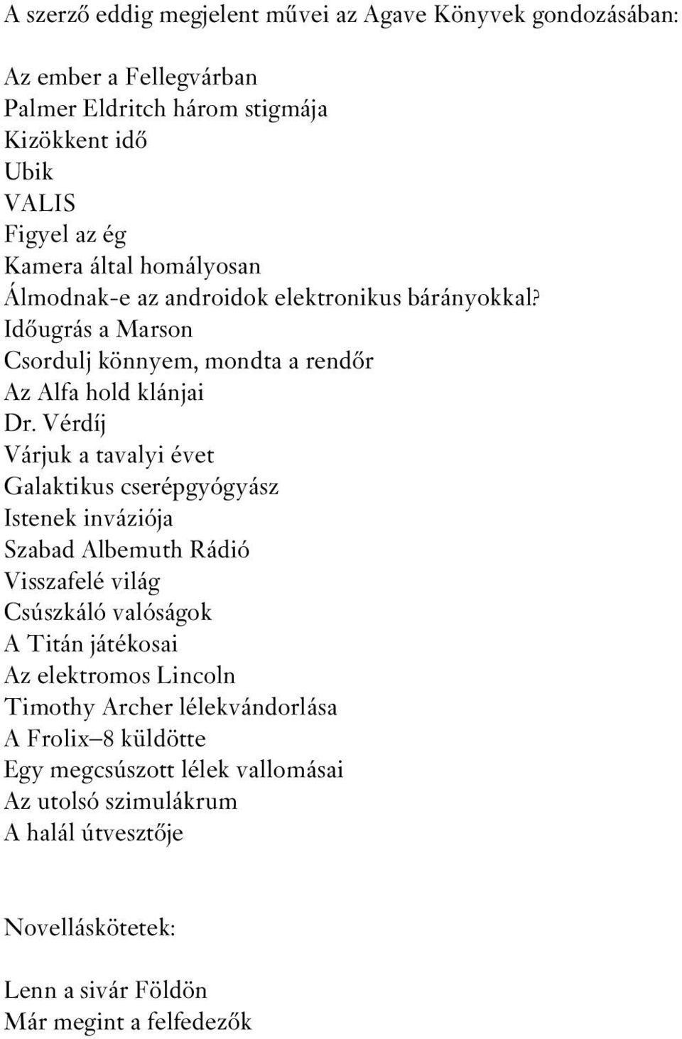 Vérdíj Várjuk a tavalyi évet Galaktikus cserépgyógyász Istenek inváziója Szabad Albemuth Rádió Visszafelé világ Csúszkáló valóságok A Titán játékosai Az elektromos