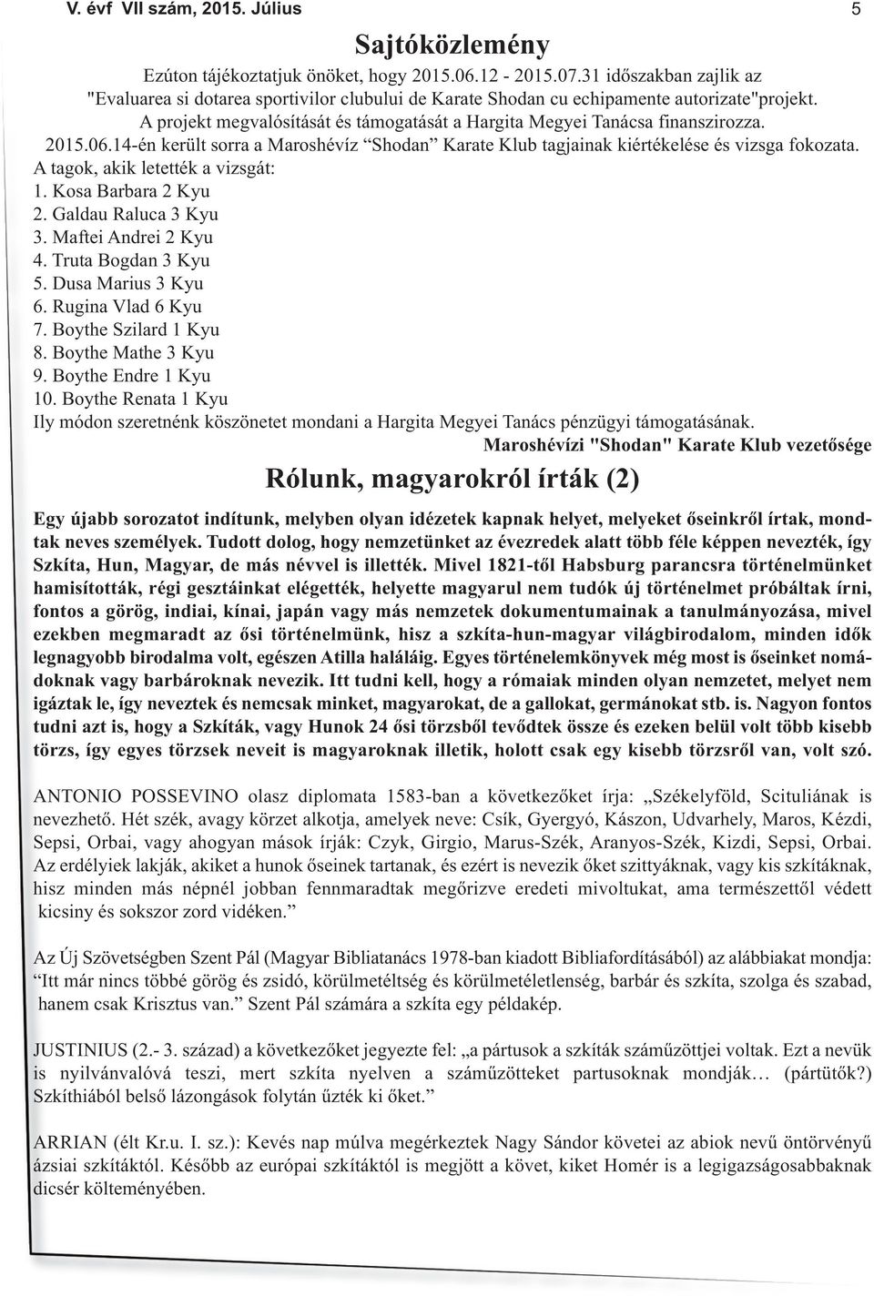 A tagok, akik letették a vizsgát: 1. Kosa Barbara 2 Kyu 2. Galdau Raluca 3 Kyu 3. Maftei Andrei 2 Kyu 4. Truta Bogdan 3 Kyu 5. Dusa Marius 3 Kyu 6. Rugina Vlad 6 Kyu 7. Boythe Szilard 1 Kyu 8.