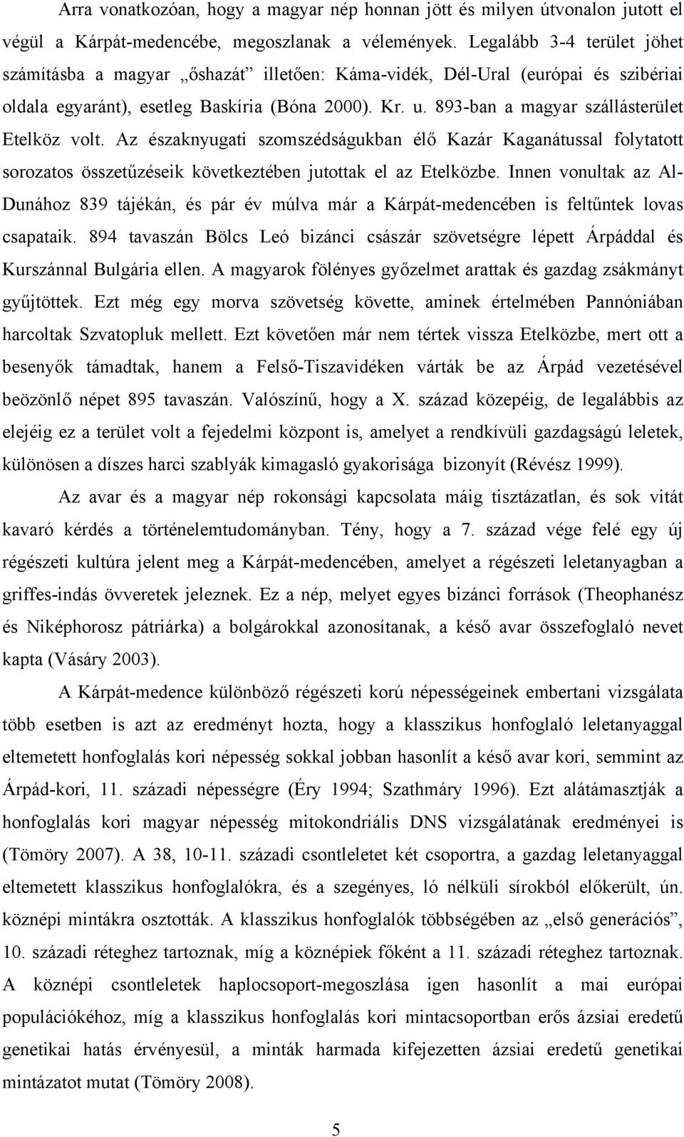 893-ban a magyar szállásterület Etelköz volt. Az északnyugati szomszédságukban élő Kazár Kaganátussal folytatott sorozatos összetűzéseik következtében jutottak el az Etelközbe.