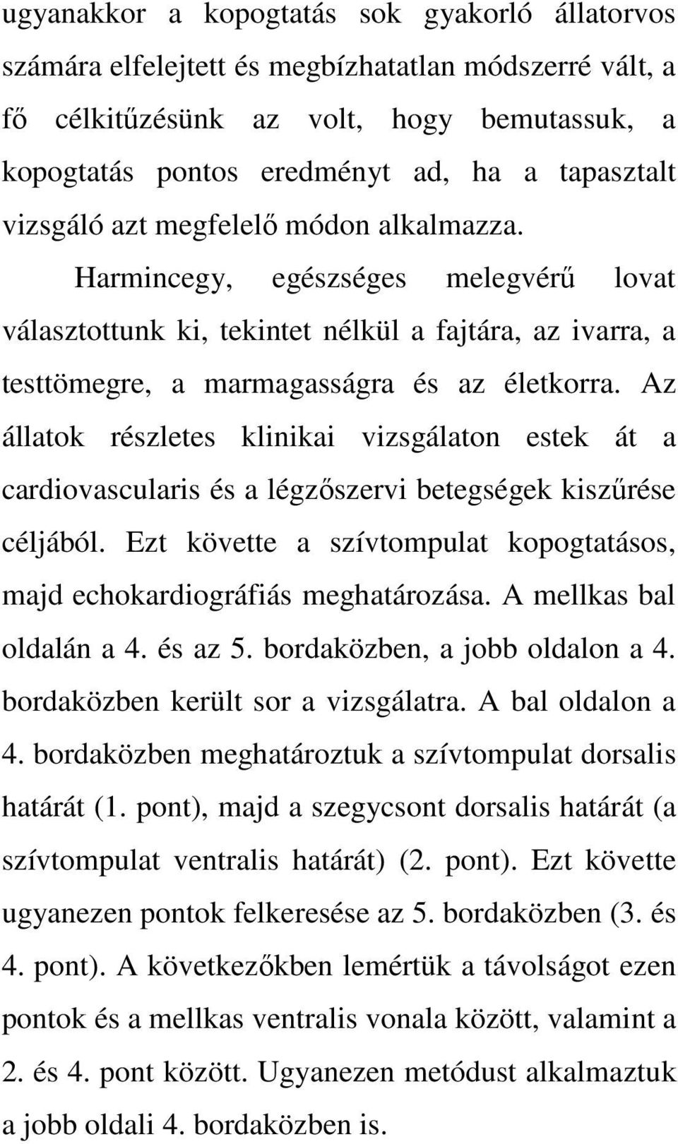 Az állatok részletes klinikai vizsgálaton estek át a cardiovascularis és a légzőszervi betegségek kiszűrése céljából. Ezt követte a szívtompulat kopogtatásos, majd echokardiográfiás meghatározása.