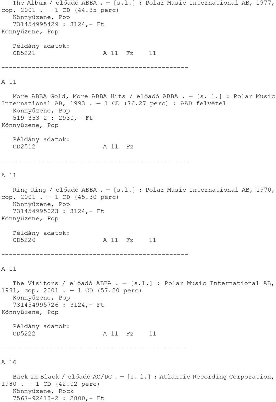 27 perc) : AAD felvétel 519 353-2 : 2930,- Ft CD2512 A 11 Fz A 11 Ring Ring / előadó ABBA. [s.l.] : Polar Music International AB, 1970, cop. 2001. 1 CD (45.