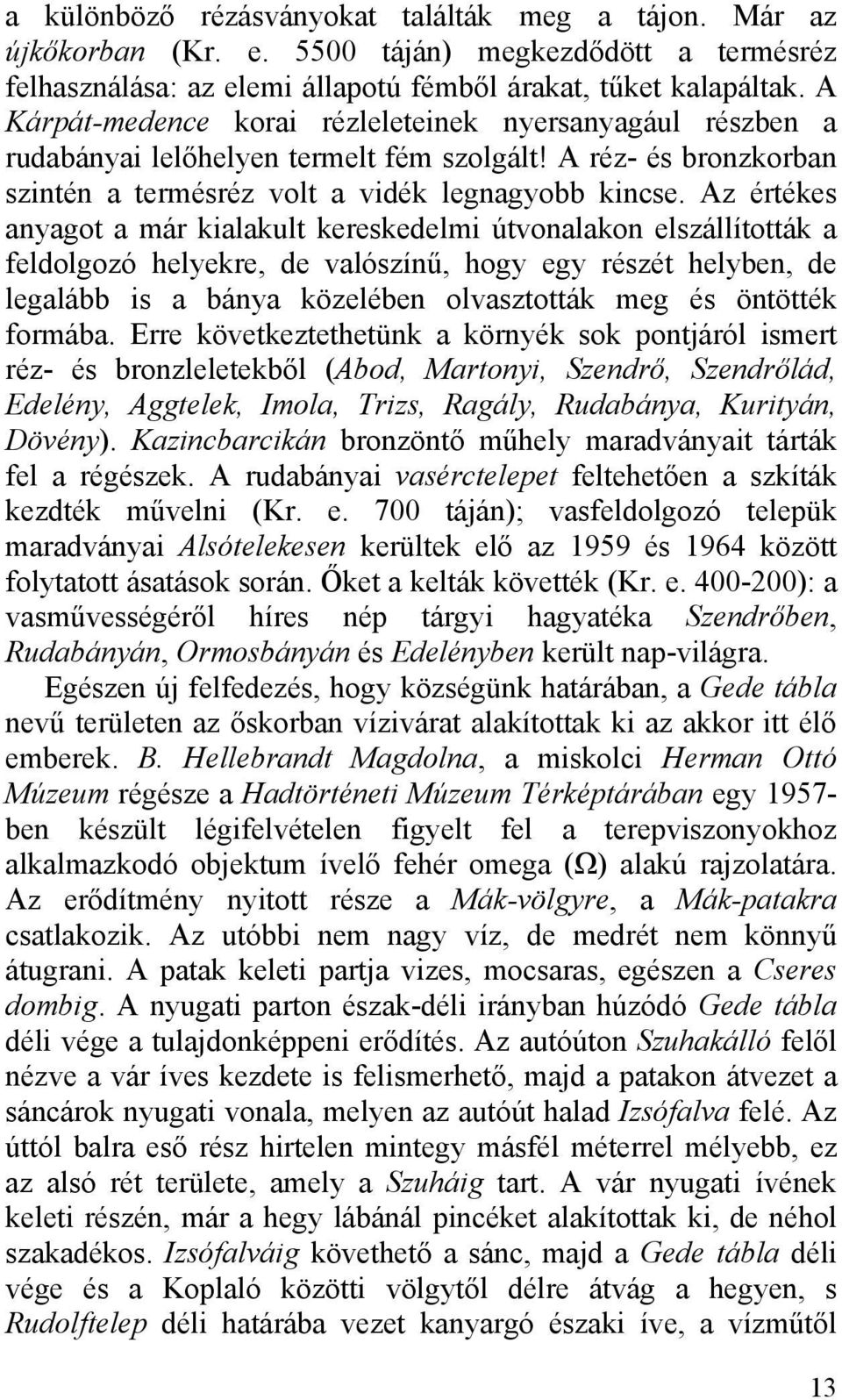 Az értékes anyagot a már kialakult kereskedelmi útvonalakon elszállították a feldolgozó helyekre, de valószínű, hogy egy részét helyben, de legalább is a bánya közelében olvasztották meg és öntötték