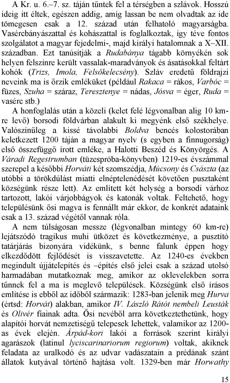 Ezt tanúsítják a Rudabánya tágabb környékén sok helyen felszínre került vassalak-maradványok és ásatásokkal feltárt kohók (Trizs, Imola, Felsőkelecsény).